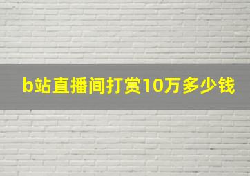 b站直播间打赏10万多少钱