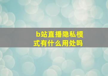 b站直播隐私模式有什么用处吗