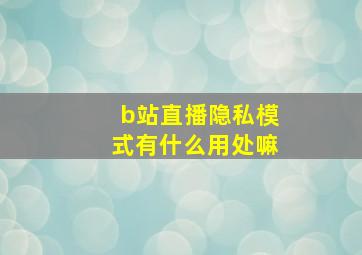 b站直播隐私模式有什么用处嘛