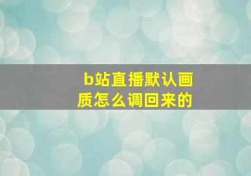 b站直播默认画质怎么调回来的