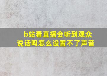 b站看直播会听到观众说话吗怎么设置不了声音