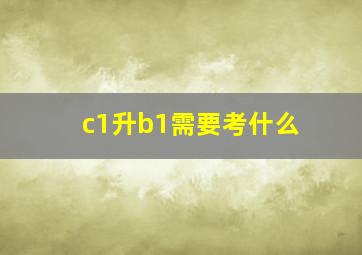 c1升b1需要考什么