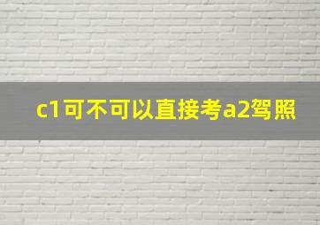 c1可不可以直接考a2驾照