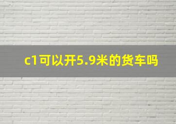 c1可以开5.9米的货车吗