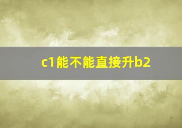 c1能不能直接升b2