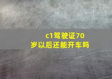 c1驾驶证70岁以后还能开车吗