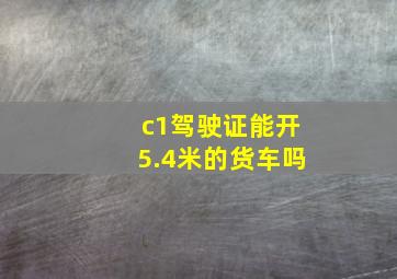 c1驾驶证能开5.4米的货车吗