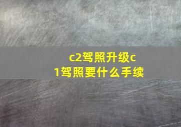 c2驾照升级c1驾照要什么手续