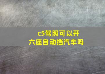 c5驾照可以开六座自动挡汽车吗