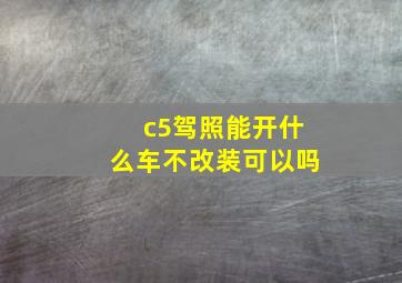 c5驾照能开什么车不改装可以吗