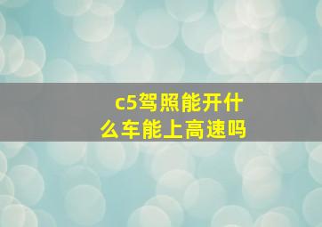 c5驾照能开什么车能上高速吗