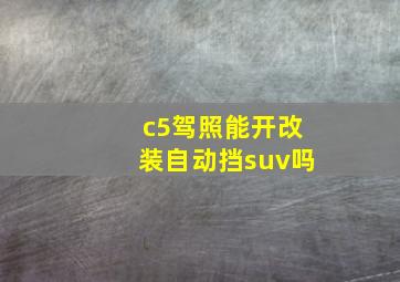 c5驾照能开改装自动挡suv吗