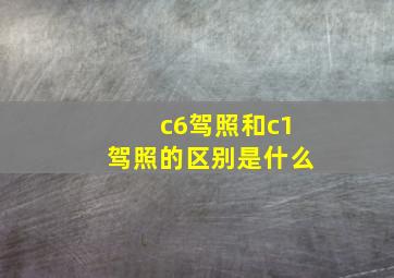 c6驾照和c1驾照的区别是什么