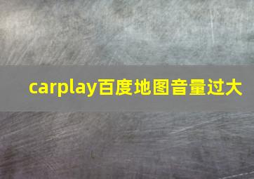 carplay百度地图音量过大