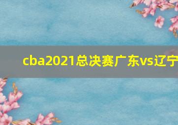 cba2021总决赛广东vs辽宁