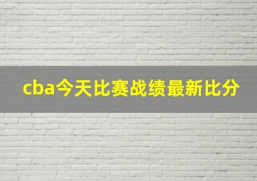 cba今天比赛战绩最新比分