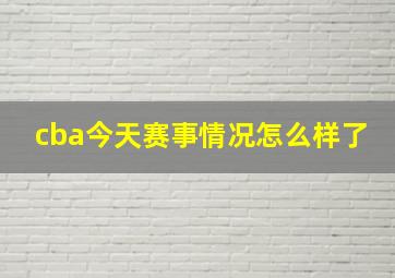 cba今天赛事情况怎么样了