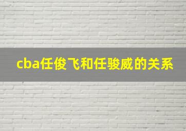 cba任俊飞和任骏威的关系