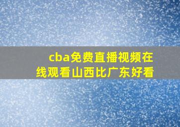 cba免费直播视频在线观看山西比广东好看