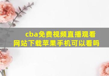 cba免费视频直播观看网站下载苹果手机可以看吗