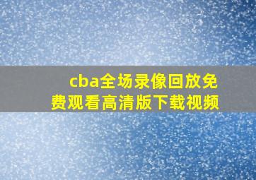 cba全场录像回放免费观看高清版下载视频