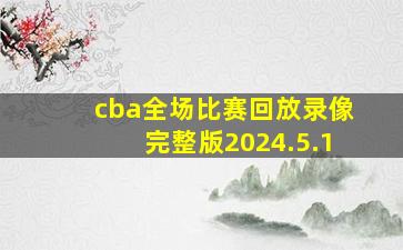 cba全场比赛回放录像完整版2024.5.1