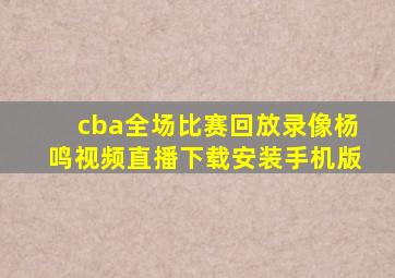 cba全场比赛回放录像杨鸣视频直播下载安装手机版