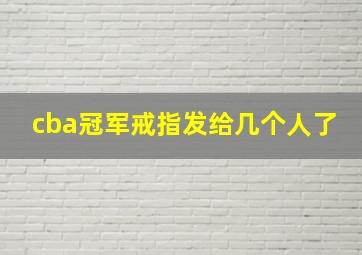 cba冠军戒指发给几个人了