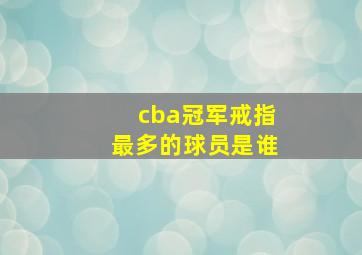 cba冠军戒指最多的球员是谁