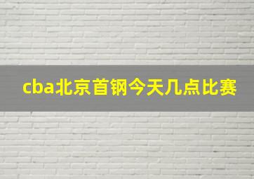 cba北京首钢今天几点比赛