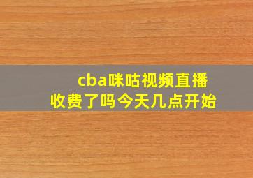 cba咪咕视频直播收费了吗今天几点开始