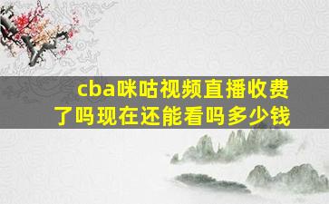 cba咪咕视频直播收费了吗现在还能看吗多少钱