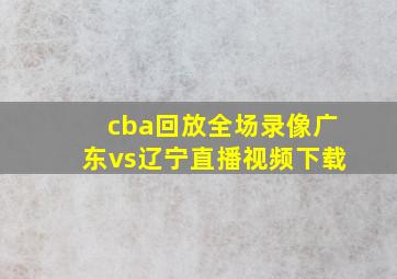 cba回放全场录像广东vs辽宁直播视频下载