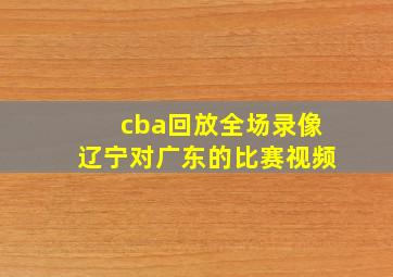 cba回放全场录像辽宁对广东的比赛视频