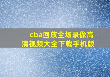 cba回放全场录像高清视频大全下载手机版