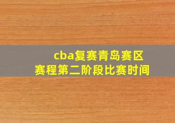 cba复赛青岛赛区赛程第二阶段比赛时间