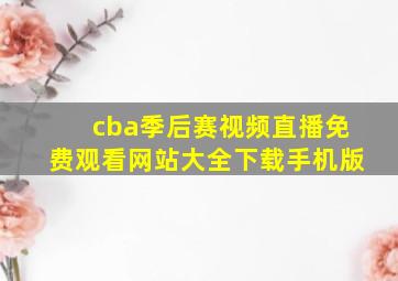 cba季后赛视频直播免费观看网站大全下载手机版