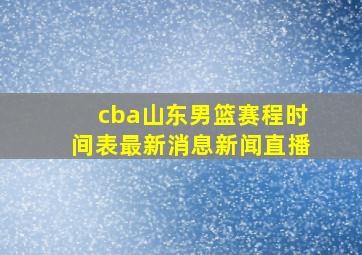 cba山东男篮赛程时间表最新消息新闻直播