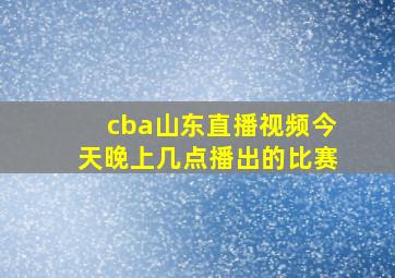 cba山东直播视频今天晚上几点播出的比赛