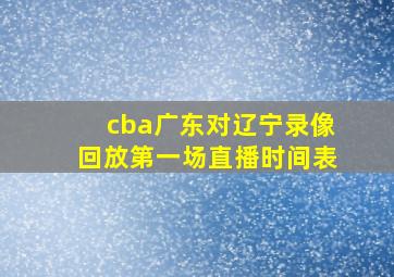 cba广东对辽宁录像回放第一场直播时间表