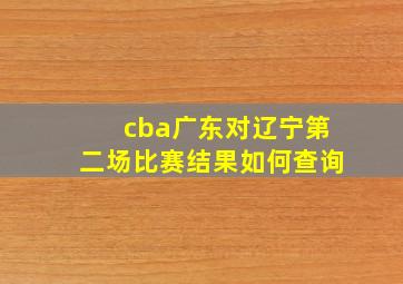 cba广东对辽宁第二场比赛结果如何查询