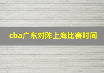 cba广东对阵上海比赛时间