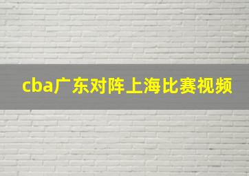 cba广东对阵上海比赛视频