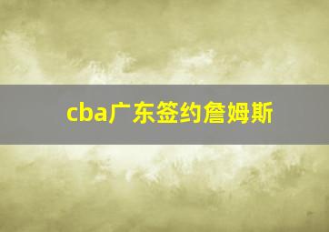 cba广东签约詹姆斯