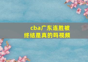 cba广东连胜被终结是真的吗视频