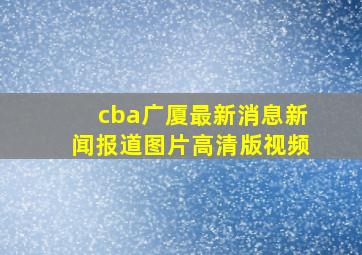 cba广厦最新消息新闻报道图片高清版视频