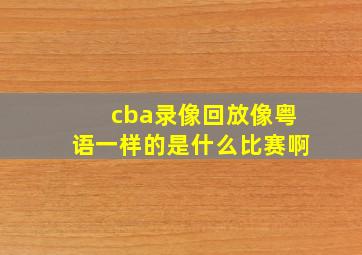 cba录像回放像粤语一样的是什么比赛啊