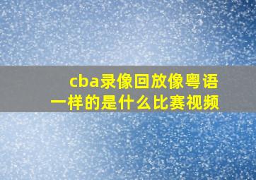 cba录像回放像粤语一样的是什么比赛视频