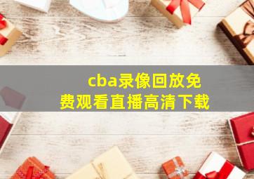 cba录像回放免费观看直播高清下载