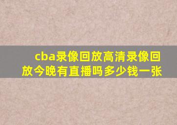 cba录像回放高清录像回放今晚有直播吗多少钱一张